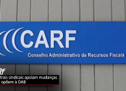Carf: Centrais sindicais se contrapõem a pedido de acordo feito pela OAB Carf: Centrais sindicais se contrapõem a pedido de acordo feito pela OAB